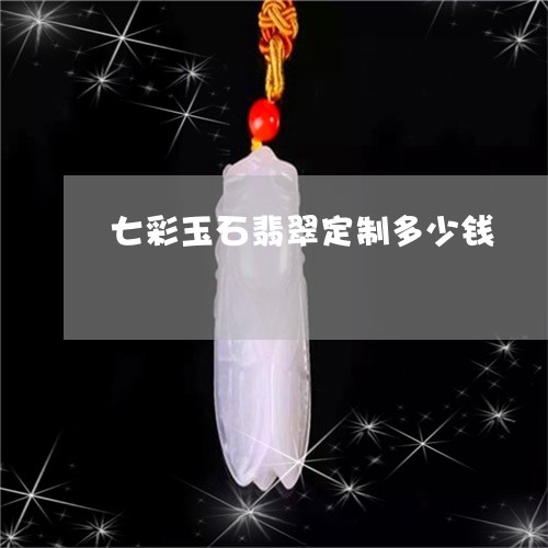 七彩玉石翡翠定制多少钱/2023100796798