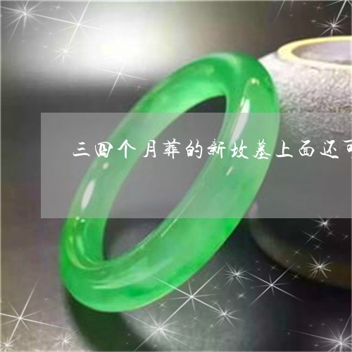 三四个月葬的新坟墓上面还可以放玉器吗/2023080399223