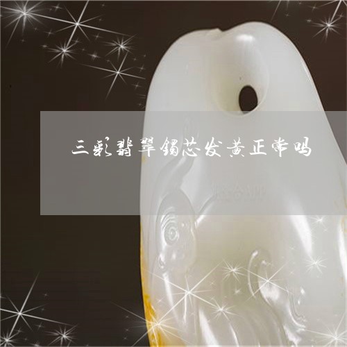 三彩翡翠镯芯发黄正常吗/2023102542275