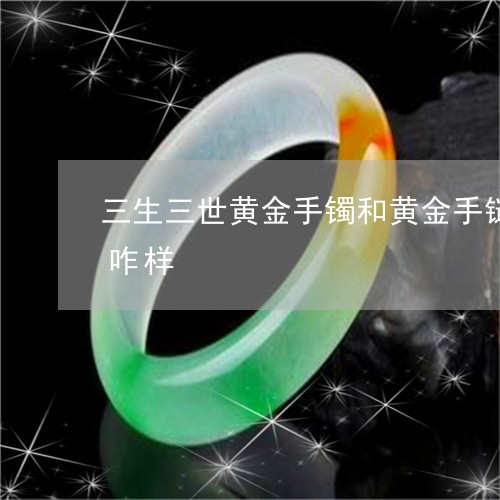 三生三世黄金手镯和黄金手链一起叠戴效果咋样/2023080476161