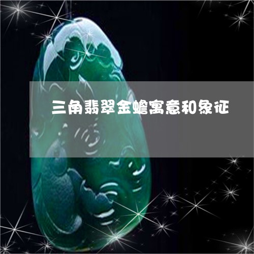 三角翡翠金蟾寓意和象征/2023100726202