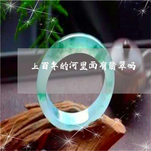 上百年的河里面有翡翠吗/2023092734844