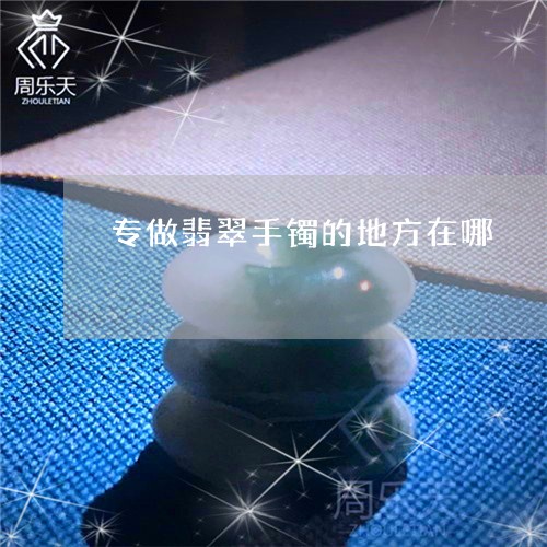 专做翡翠手镯的地方在哪/2023082548732