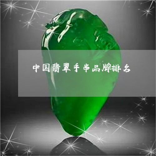 中国翡翠手串品牌排名/2023082475519