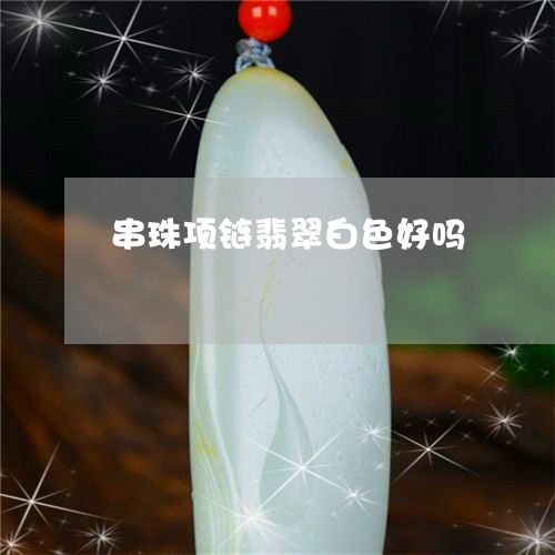 串珠项链翡翠白色好吗/2023082528719