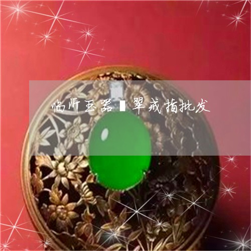 临沂玉器翡翠戒指批发/2023082510089