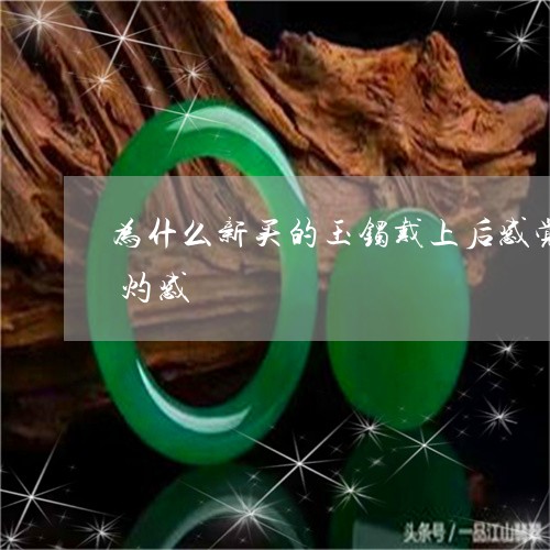 为什么新买的玉镯戴上后感觉手腕皮肤有烧灼感/2023080453872