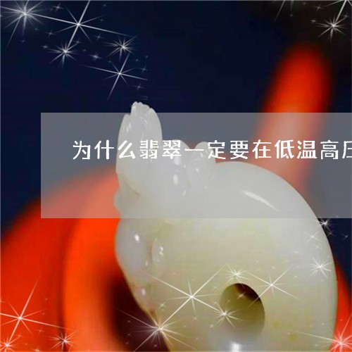 为什么翡翠一定要在低温高压的条件下形成/2023080331983