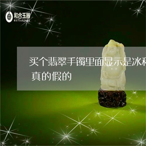 买个翡翠手镯里面显示是冰和雪花的纹路是真的假的/2023080495274