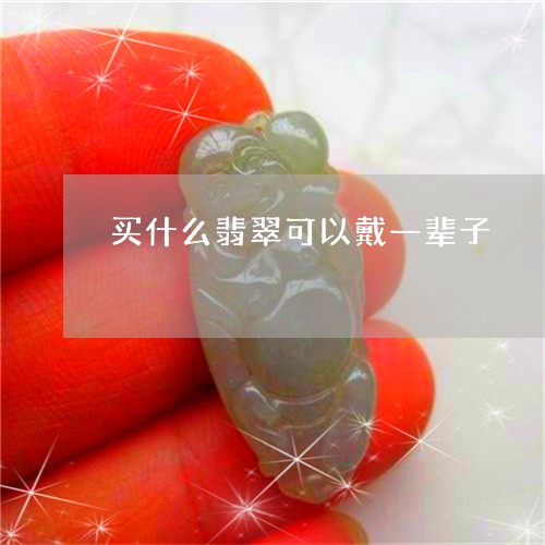 买什么翡翠可以戴一辈子/2023102524197