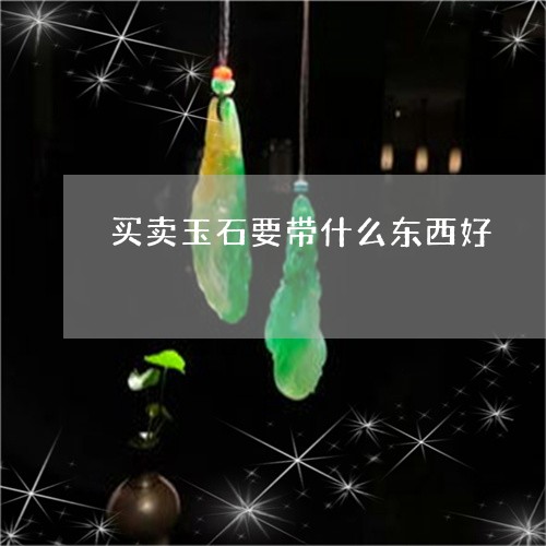 买卖玉石要带什么东西好/2023082549124