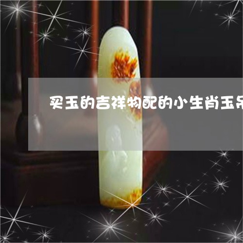 买玉的吉祥物配的小生肖玉吊坠戴黑了/2023080382722