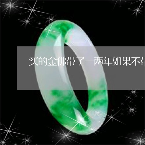 买的金佛带了一两年如果不带了有影响吗/2023080304117