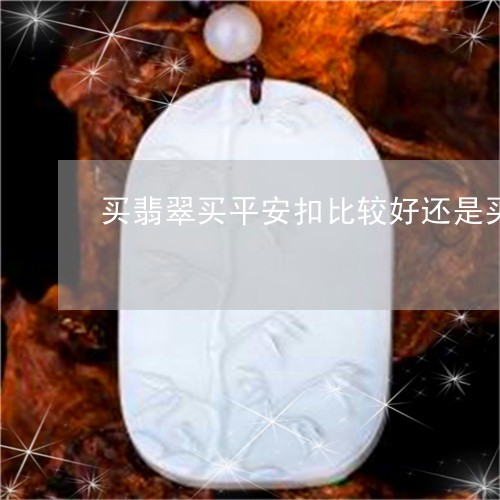 买翡翠买平安扣比较好还是买佛公比较好/2023080362012