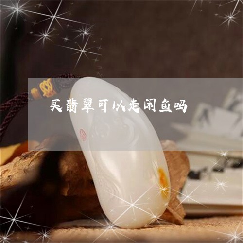 买翡翠可以走闲鱼吗/2023102515193