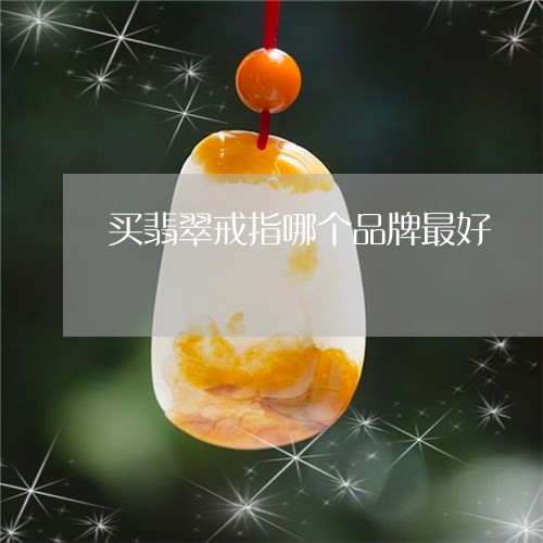 买翡翠戒指哪个品牌最好/2023102668330