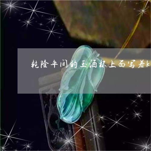 乾隆年间的玉酒杯上面写着k着招财进宝/2023080346817