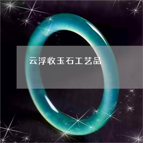 云浮收玉石工艺品/2023103180916