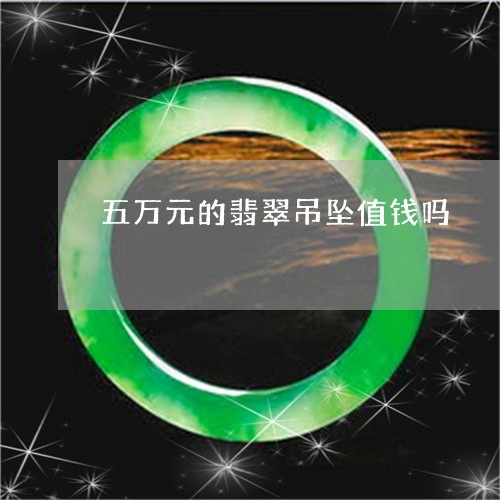 五万元的翡翠吊坠值钱吗/2023100774340