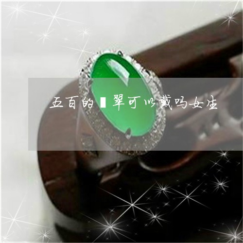 五百的翡翠可以戴吗女生/2023102506417