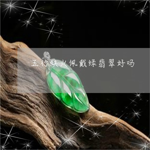 五行缺火佩戴绿翡翠好吗/2023100529461