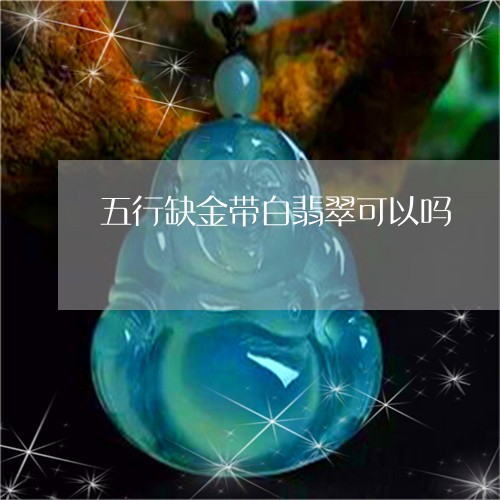 五行缺金带白翡翠可以吗/2023102516820