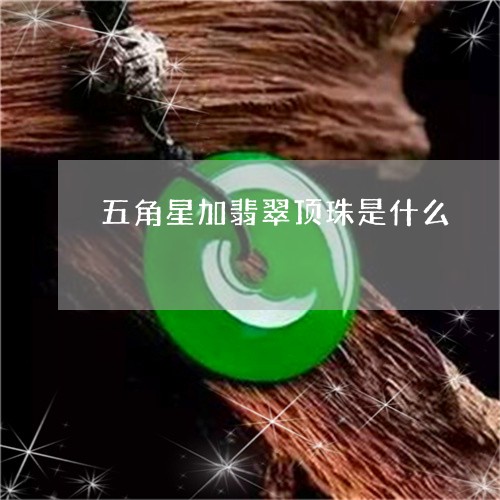 五角星加翡翠顶珠是什么/2023092883557