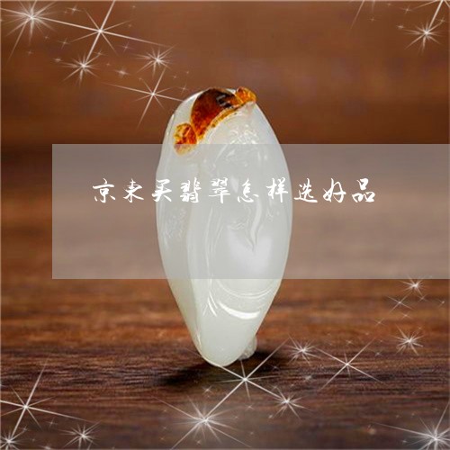 京东买翡翠怎样选好品/2023082453650