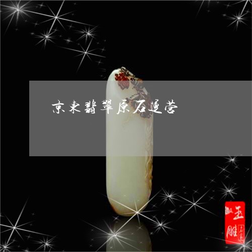 京东翡翠原石运营/2023090826157