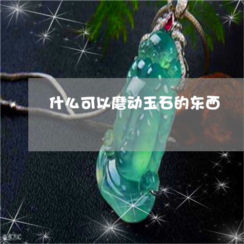 什么可以磨动玉石的东西/2023100779420