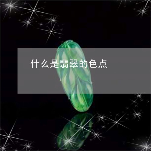 什么是翡翠的色点/2023090825090