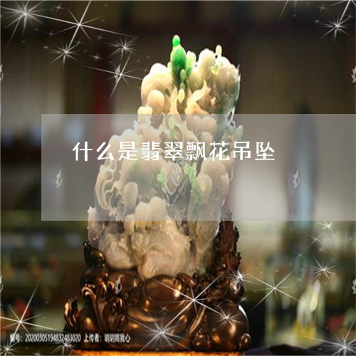 什么是翡翠飘花吊坠/2023101973976