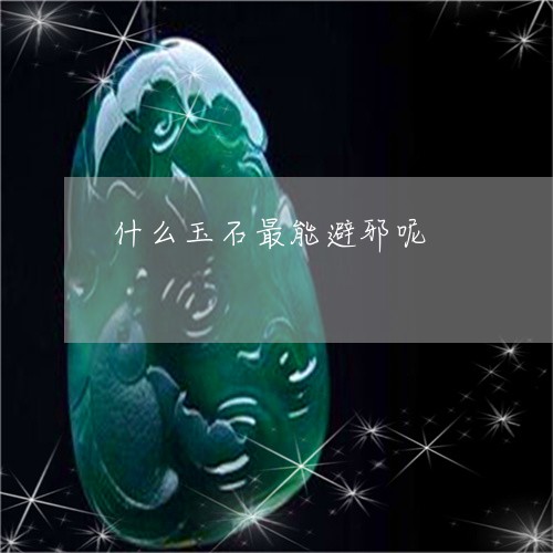 什么玉石最能避邪呢/2023110160970