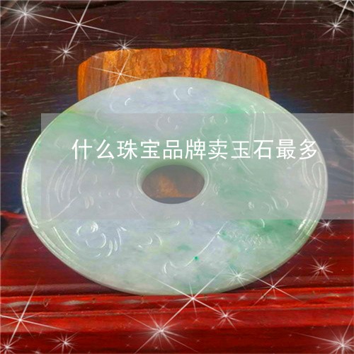 什么珠宝品牌卖玉石最多/2023082577148