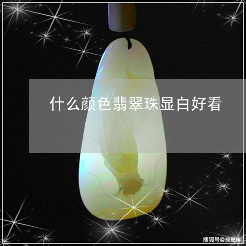 什么颜色翡翠珠显白好看/2023092811897