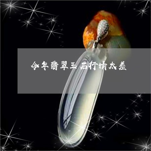 今年翡翠玉石行情太差/2023102552529