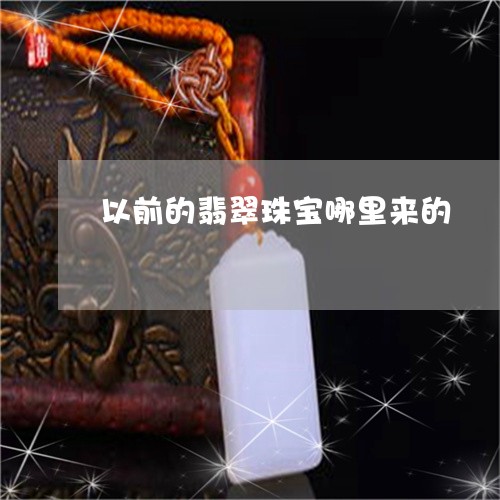 以前的翡翠珠宝哪里来的/2023092771842