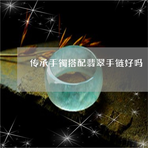 传承手镯搭配翡翠手链好吗/2023092817961