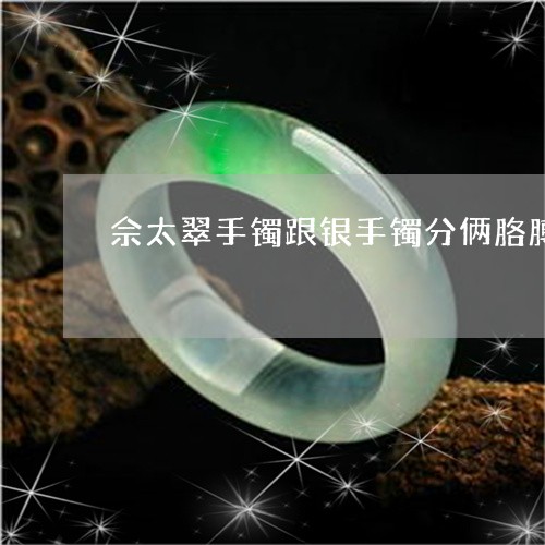 佘太翠手镯跟银手镯分俩胳膊戴可以吗/2023080349953