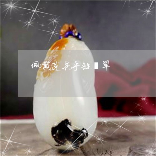 佩戴莲花手链翡翠/2023090756087