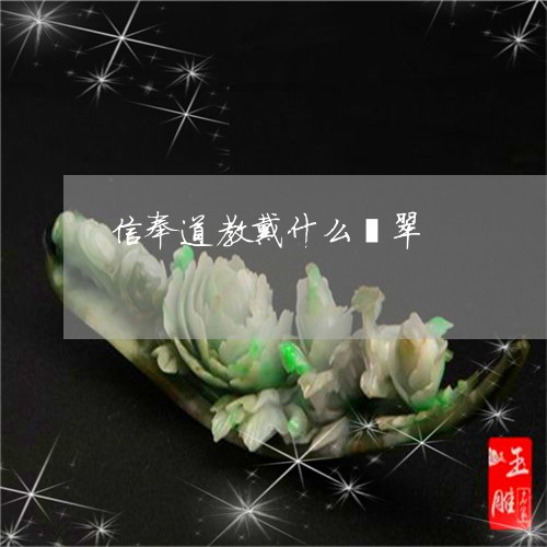 信奉道教戴什么翡翠/2023101951920