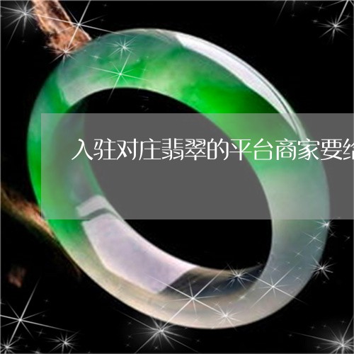 入驻对庄翡翠的平台商家要给平台多少触点/2023080347819