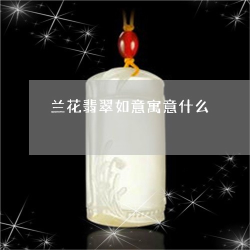 兰花翡翠如意寓意什么/2023082403089