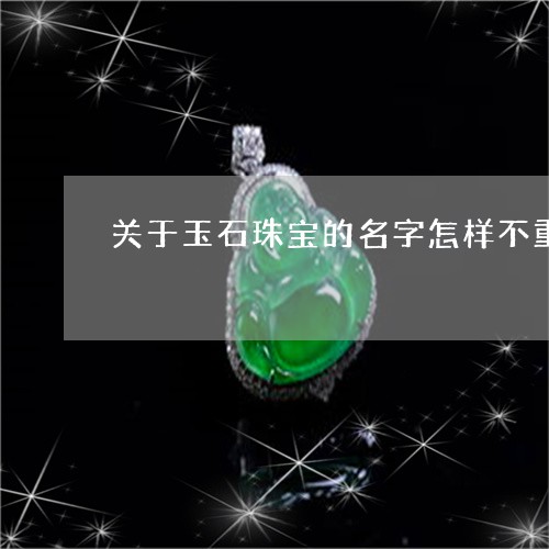 关于玉石珠宝的名字怎样不重名/2023110638034