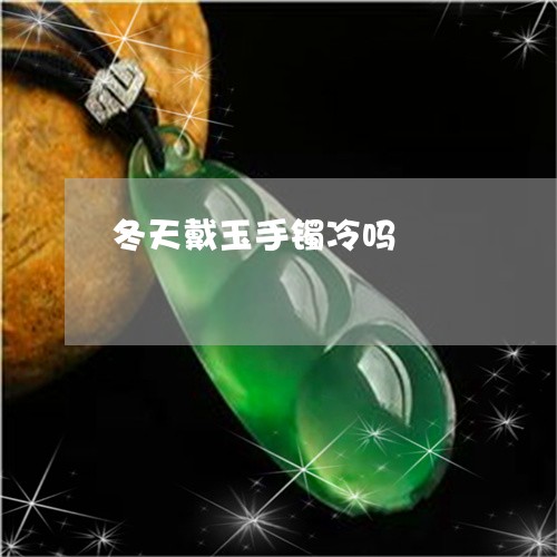 冬天戴玉手镯冷吗/2023090704914