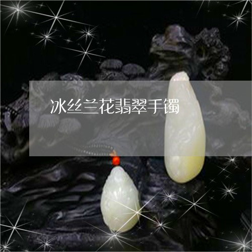 冰丝兰花翡翠手镯/2023090743700