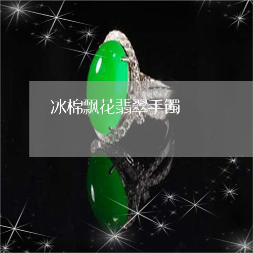 冰棉飘花翡翠手镯/2023090710968