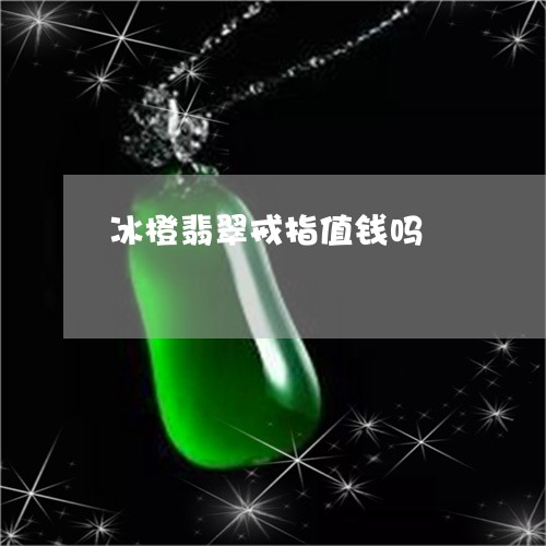 冰橙翡翠戒指值钱吗/2023102619608