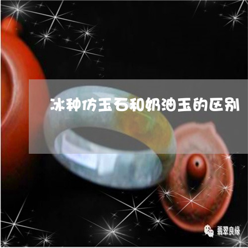 冰种仿玉石和奶油玉的区别/2023092880066