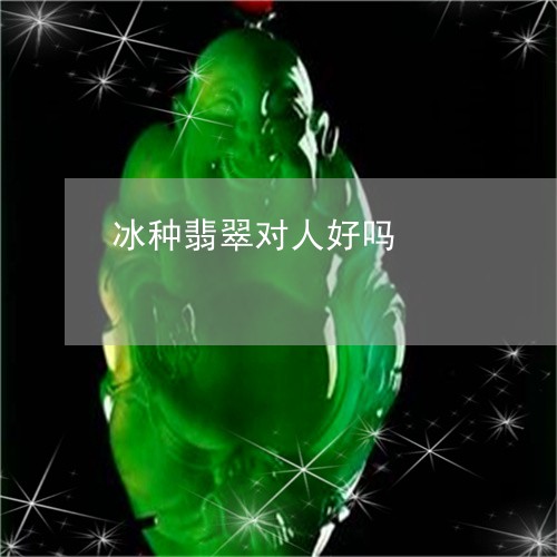 冰种翡翠对人好吗/2023090807252